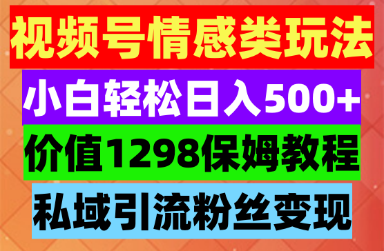 视频号蓝海项目之情感类玩法，轻松日入500+，保姆级课程