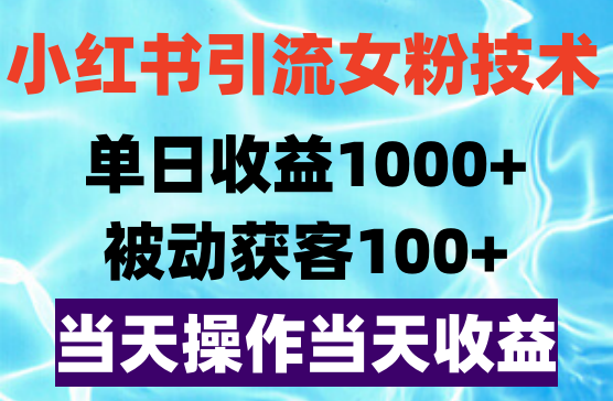 全网首发！最新小红书引流女粉技术，单日收益1000+，被动获客100+