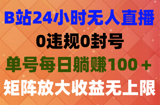 最新冷门赛道，B站24小时无人直播，0违规0封号，单号每日躺赚100＋，矩阵放大无上限