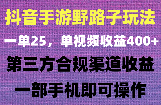 抖音手游野路子玩法，一单25，单视频收益400+，月入几千轻轻松松，一部手机即可操作