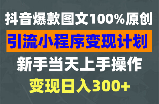抖音爆款图文100%原创，引流起号小程序变现日入300+
