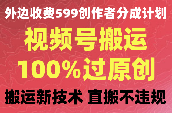 外边收费599视频号创作者分成计划，视频号搬运100%过原创月入两万+