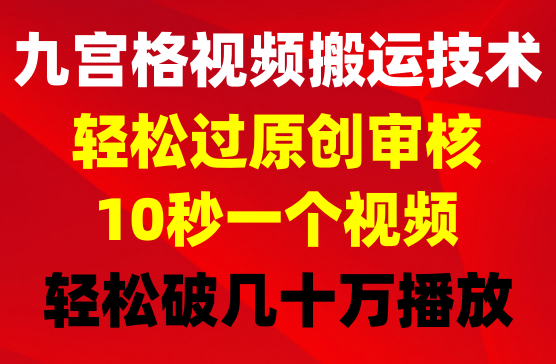 最新九宫格视频搬运技术，十秒一个作品，破了几十万播放的搬运技术