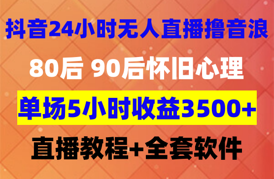 利用80.90后怀旧心理，搭建抖音24小时无人直播撸音浪，单场5小时收益3500+（教程+软件）