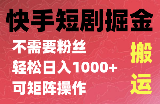 快手短剧掘金，无视粉丝数，暴力玩法简单上手搬运，轻松日入1000+，可矩阵操作