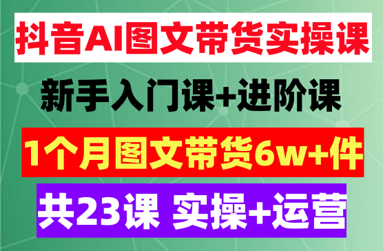 【精】抖音AI图文带货视频课程，新人基础入门，1个月图文带货6w+件