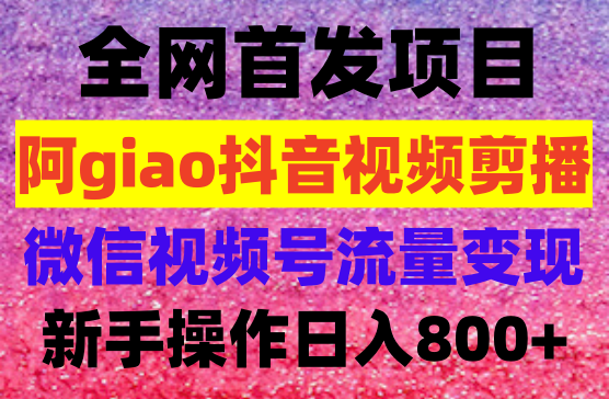 阿giao抖音视频剪播，做微信视频号靠搬运日入800+，新手也能轻松上手