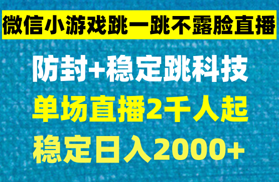 微信小游戏跳一跳不露脸直播，抖音防封+稳定跳科技，单场直播2千人起，稳定日入2000+