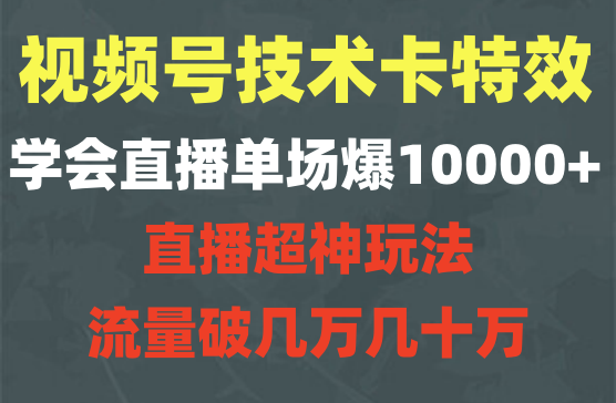 视频号直播卡特效技术，学会直播单场爆10000+