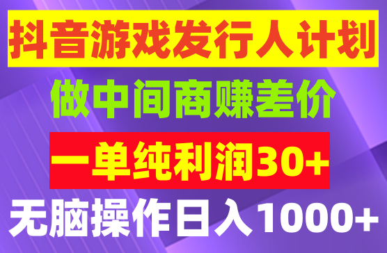 抖音游戏发行人计划做中间商赚差价，一单纯利润30+，简单无脑操作轻松日入1000+