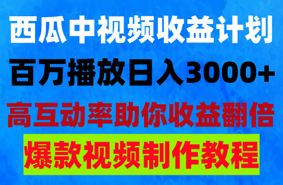 西瓜中视频爆改玩法，百万播放日入3000+，高互动率助你收益翻倍