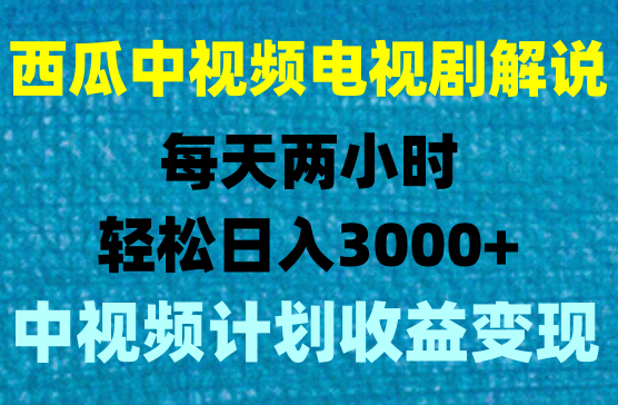 西瓜中视频电视剧解说3.0，一天两小时，轻松日入3000+小白轻松上手