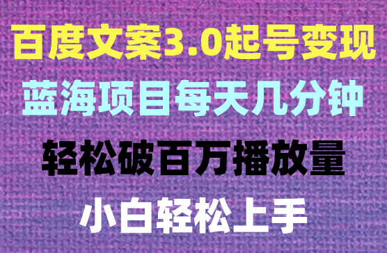 百度文案3.0，全新起号玩法，蓝海项目每天几分钟，轻松实现月入过万，小白轻松上手