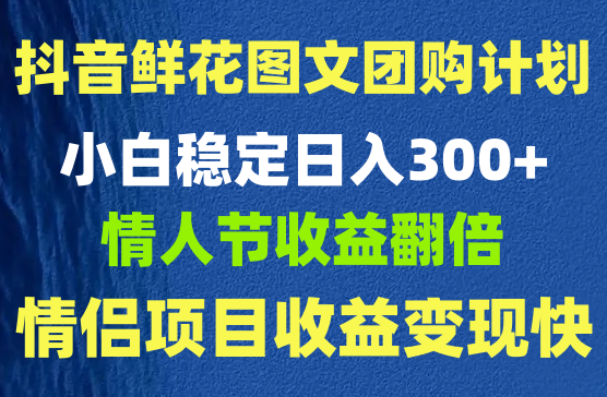 2024抖音做鲜花图文团购计划，小白能稳定每日收入三位数的项目