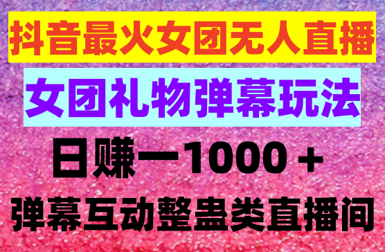 抖音最火无人直播，女团礼物弹幕玩法，日赚一千＋，小白闭眼操作